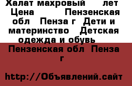 Халат махровый 5-6 лет › Цена ­ 200 - Пензенская обл., Пенза г. Дети и материнство » Детская одежда и обувь   . Пензенская обл.,Пенза г.